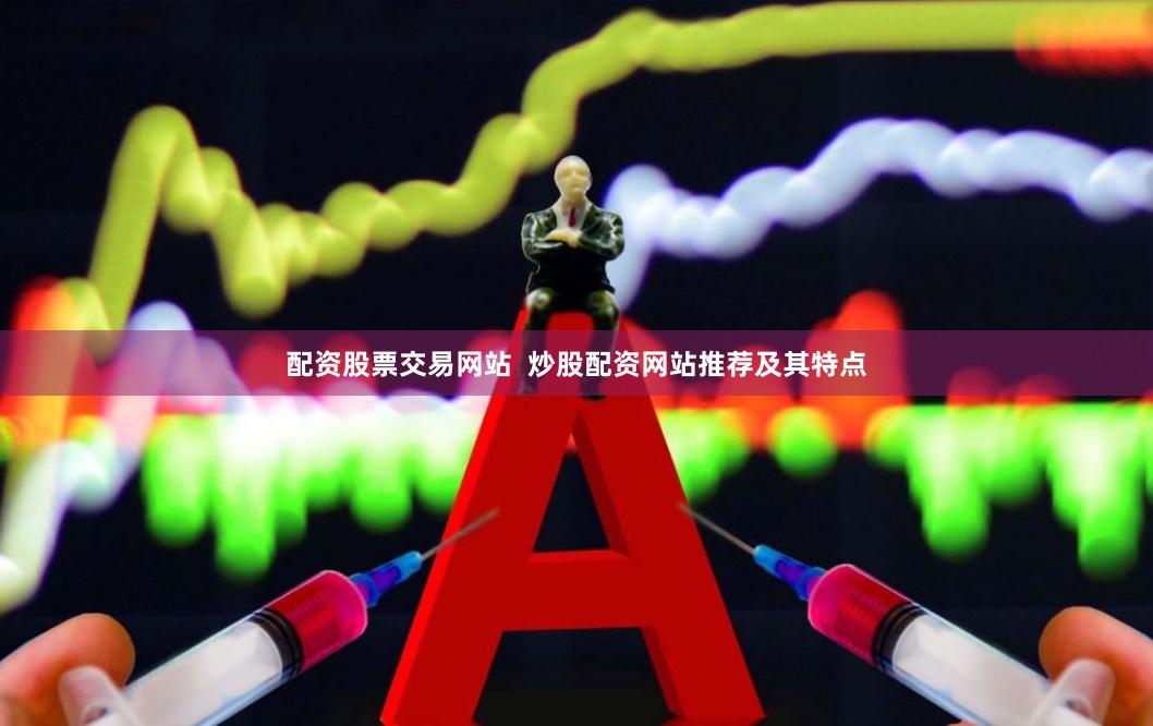 配资股票交易网站  炒股配资网站推荐及其特点