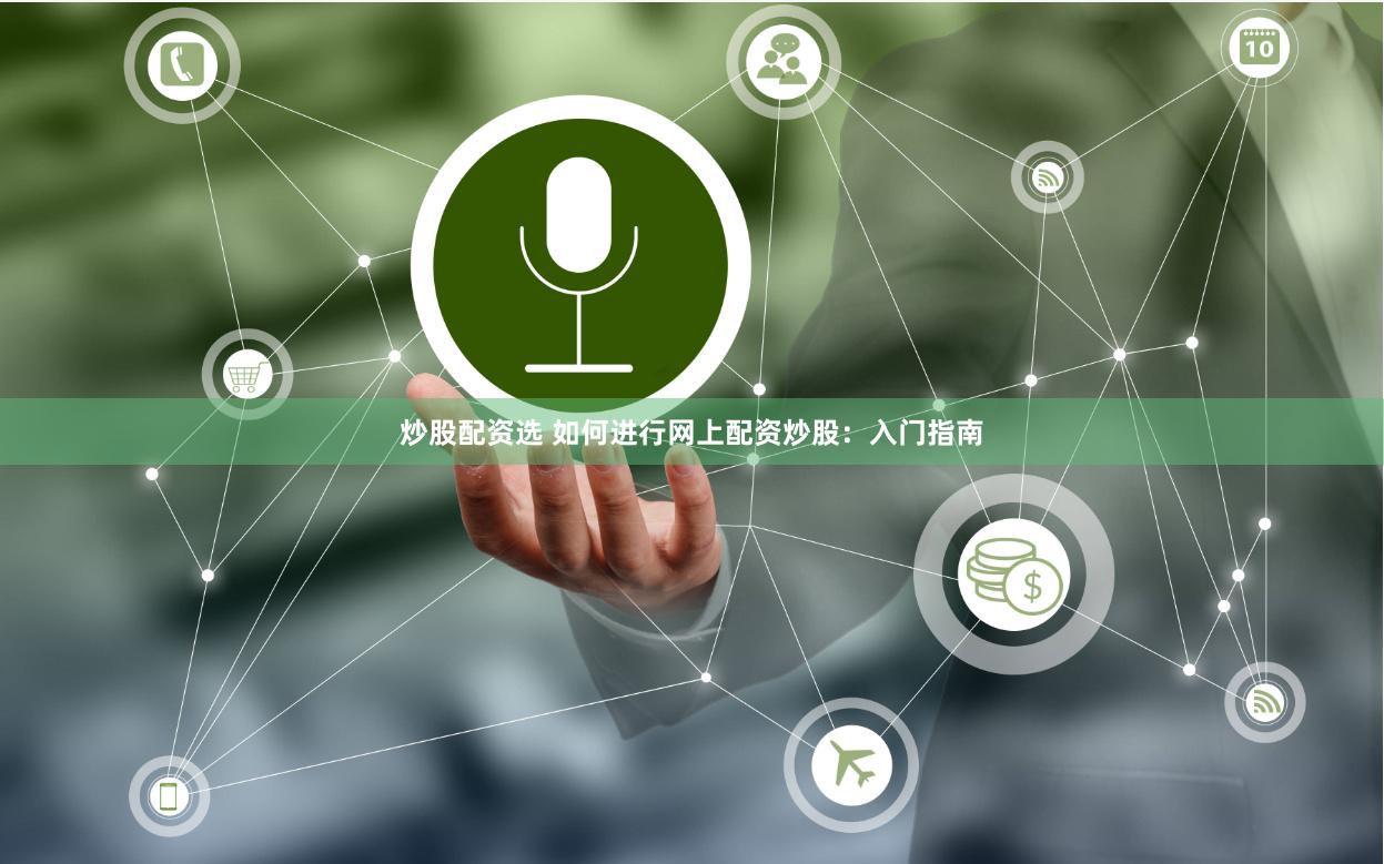 炒股配资选 如何进行网上配资炒股：入门指南