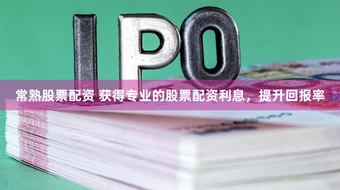 常熟股票配资 获得专业的股票配资利息，提升回报率