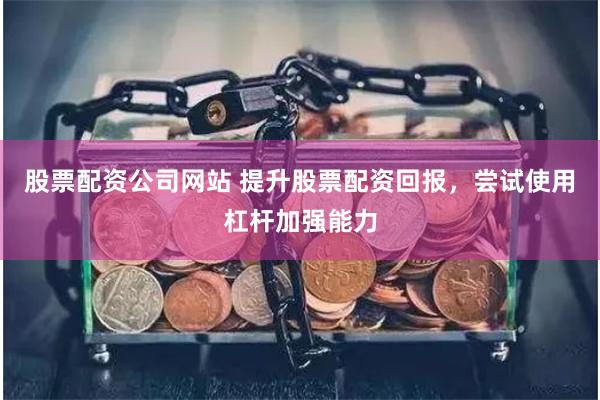 股票配资公司网站 提升股票配资回报，尝试使用杠杆加强能力