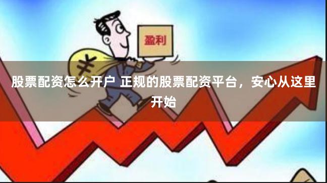 股票配资怎么开户 正规的股票配资平台，安心从这里开始