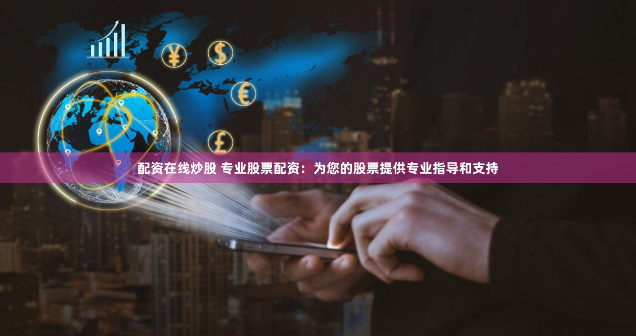 配资在线炒股 专业股票配资：为您的股票提供专业指导和支持