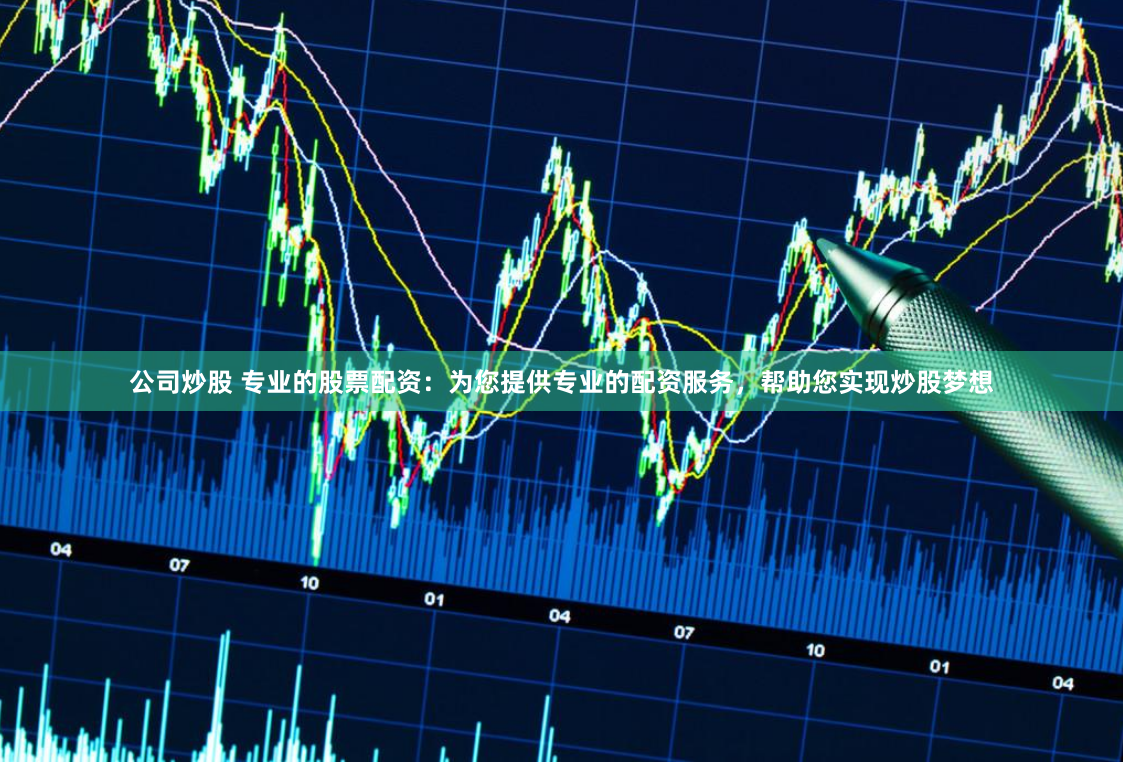公司炒股 专业的股票配资：为您提供专业的配资服务，帮助您实现炒股梦想