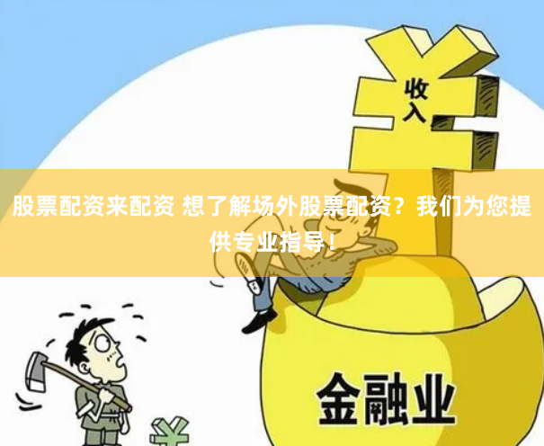 股票配资来配资 想了解场外股票配资？我们为您提供专业指导！