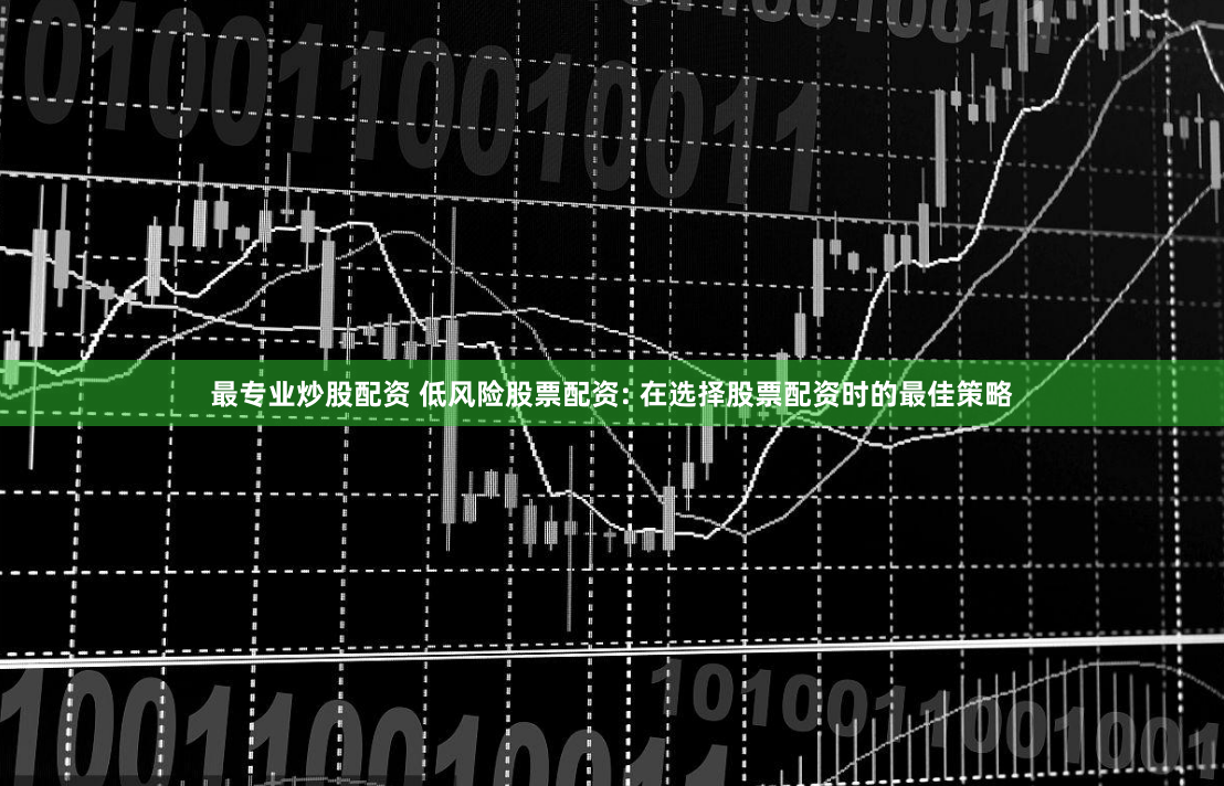 最专业炒股配资 低风险股票配资: 在选择股票配资时的最佳策略