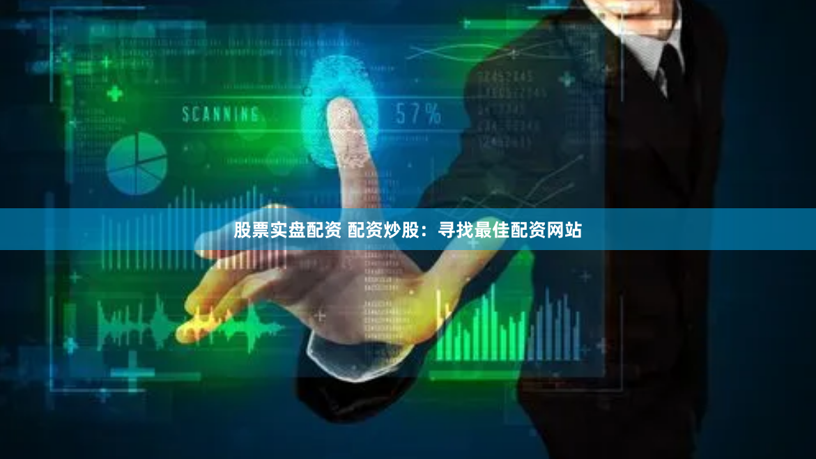 股票实盘配资 配资炒股：寻找最佳配资网站