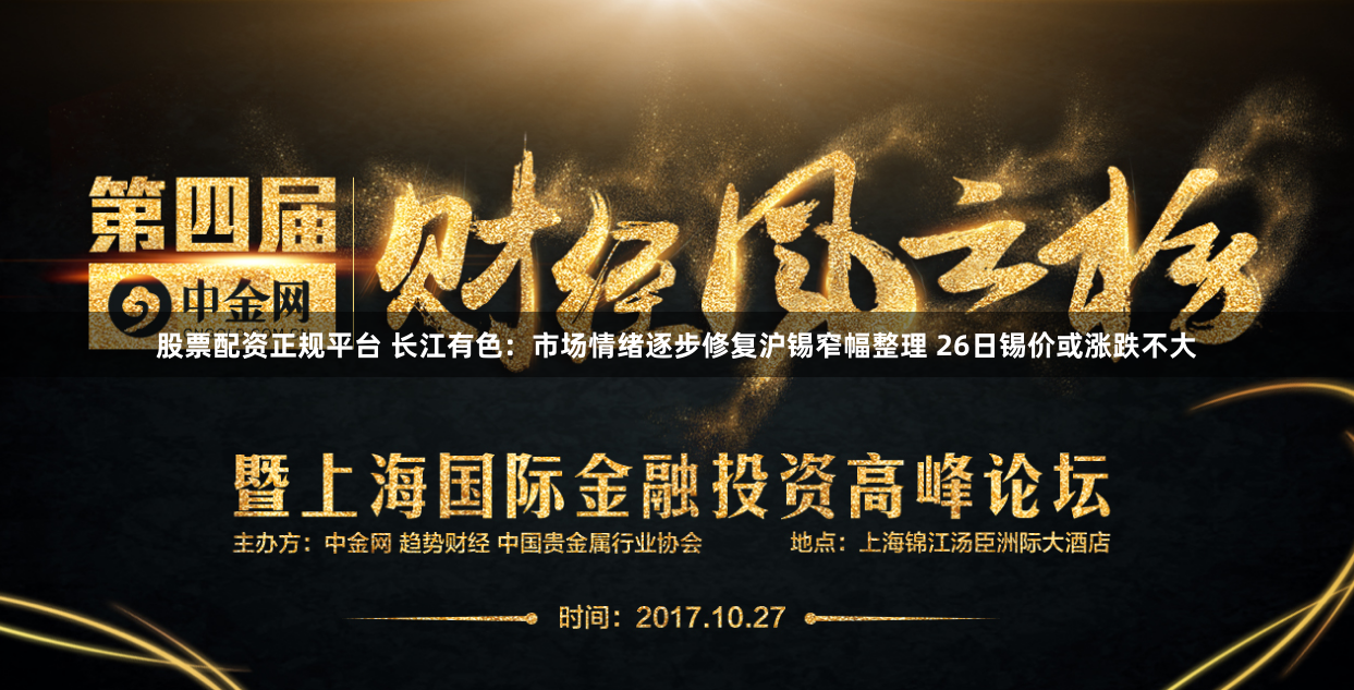 股票配资正规平台 长江有色：市场情绪逐步修复沪锡窄幅整理 26日锡价或涨跌不大