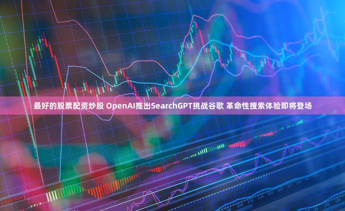 最好的股票配资炒股 OpenAI推出SearchGPT挑战谷歌 革命性搜索体验即将登场