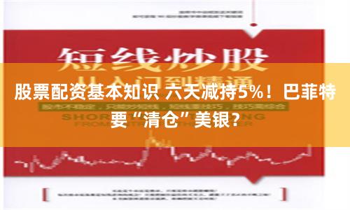 股票配资基本知识 六天减持5%！巴菲特要“清仓”美银？