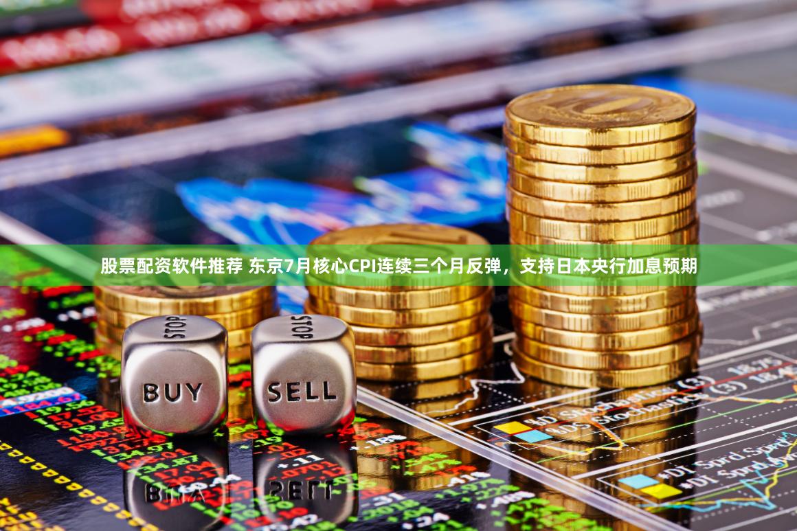 股票配资软件推荐 东京7月核心CPI连续三个月反弹，支持日本央行加息预期