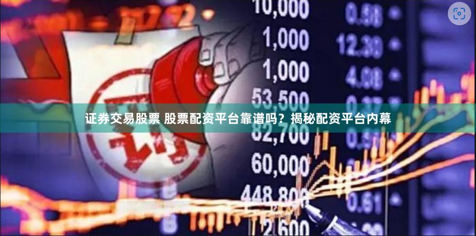 证券交易股票 股票配资平台靠谱吗？揭秘配资平台内幕