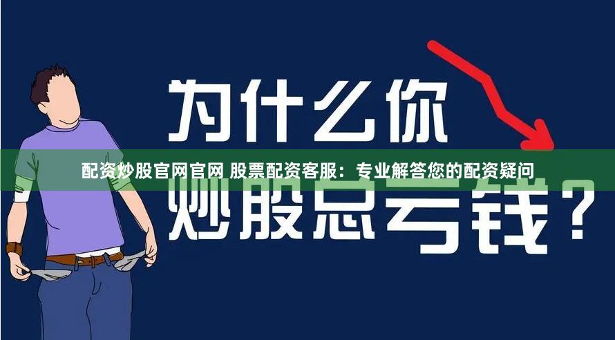 配资炒股官网官网 股票配资客服：专业解答您的配资疑问