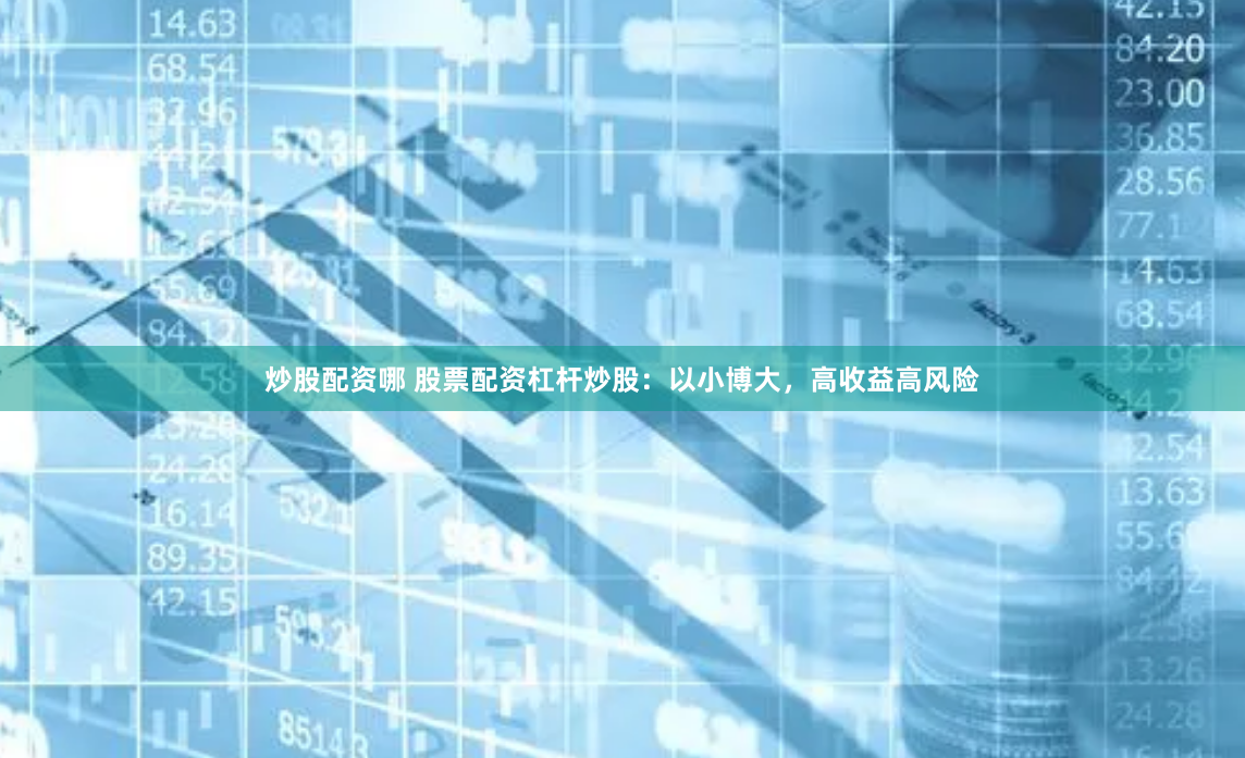 炒股配资哪 股票配资杠杆炒股：以小博大，高收益高风险