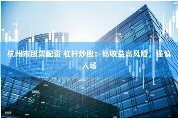 杭州市股票配资 杠杆炒股：高收益高风险，谨慎入场