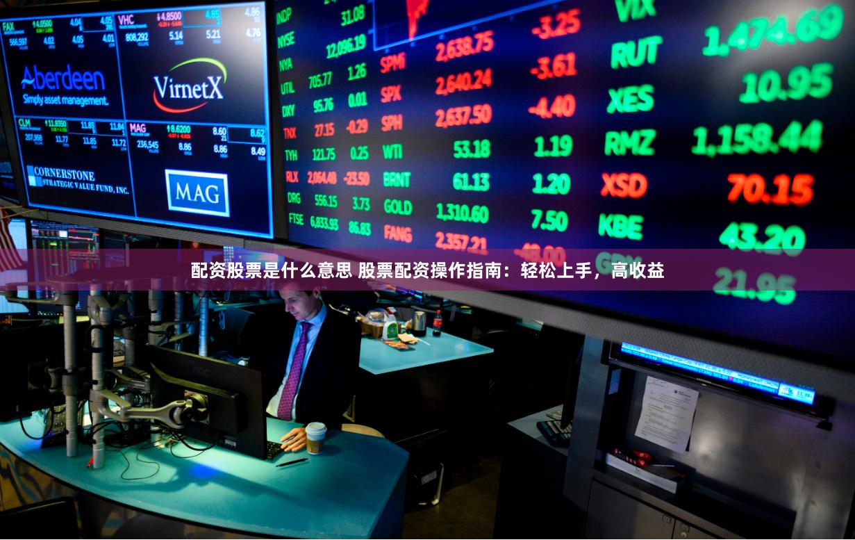 配资股票是什么意思 股票配资操作指南：轻松上手，高收益