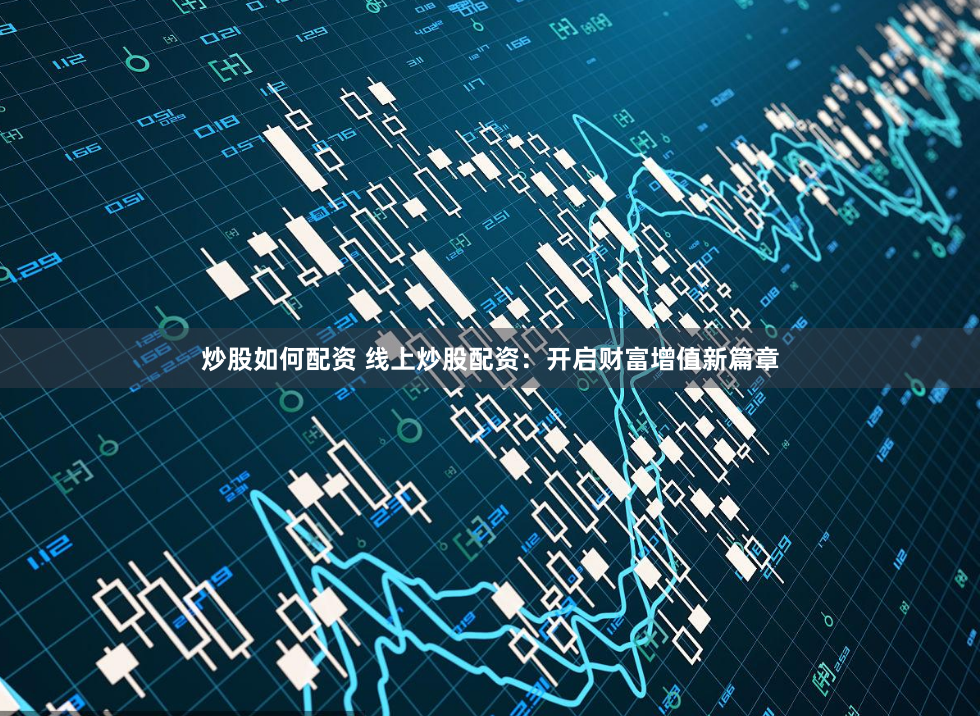 炒股如何配资 线上炒股配资：开启财富增值新篇章