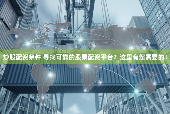 炒股配资条件 寻找可靠的股票配资平台？这里有您需要的！