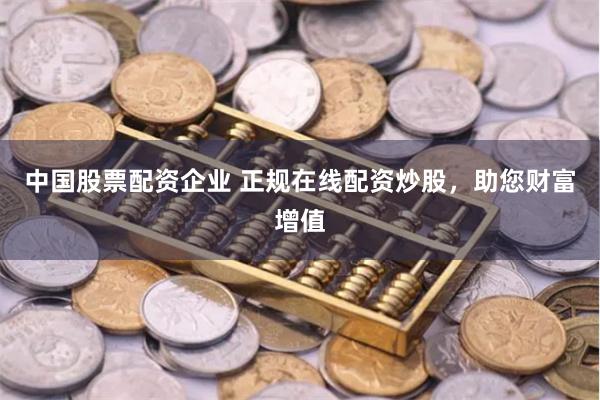 中国股票配资企业 正规在线配资炒股，助您财富增值