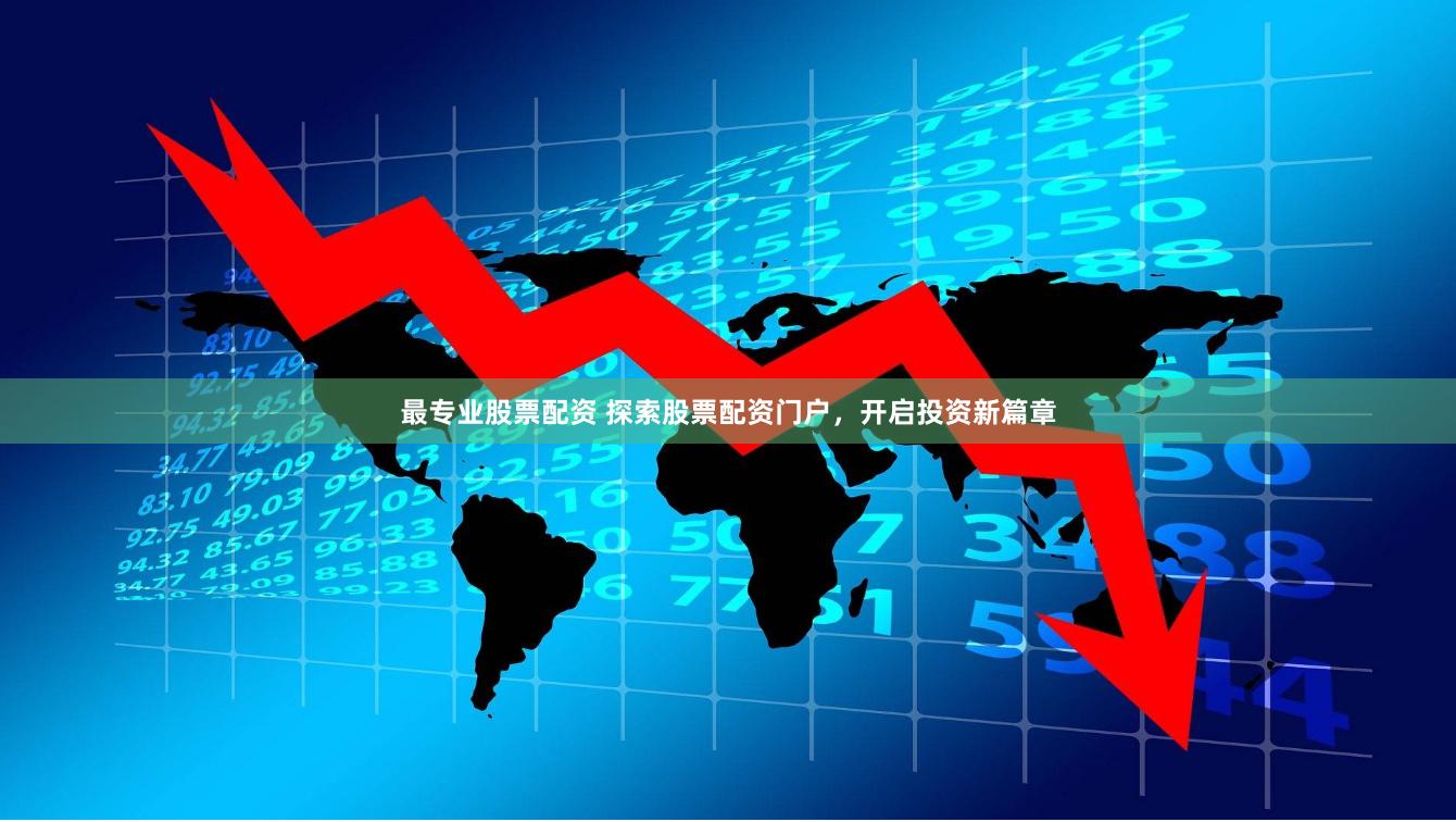 最专业股票配资 探索股票配资门户，开启投资新篇章