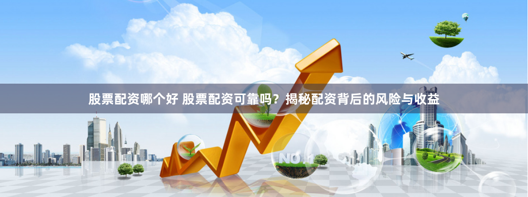 股票配资哪个好 股票配资可靠吗？揭秘配资背后的风险与收益