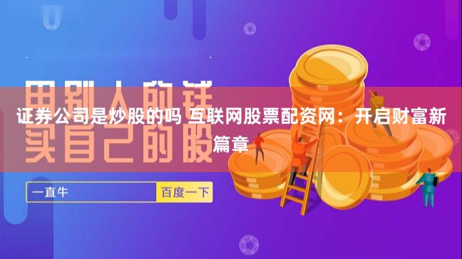 证券公司是炒股的吗 互联网股票配资网：开启财富新篇章