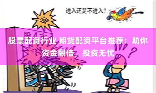 股票配资行业 期货配资平台推荐:助你资金翻倍,投资无忧
