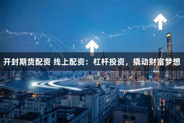 开封期货配资 线上配资:杠杆投资,撬动财富梦想
