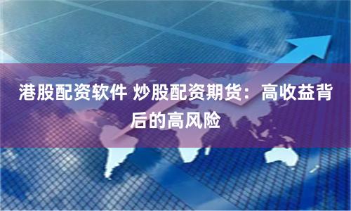港股配资软件 炒股配资期货:高收益背后的高风险