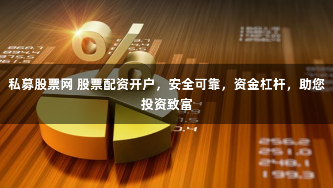 私募股票网 股票配资开户,安全可靠,资金杠杆,助您投资致富