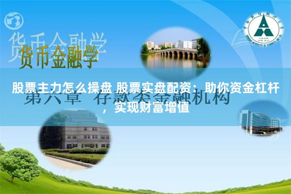 股票主力怎么操盘 股票实盘配资:助你资金杠杆,实现财富增值