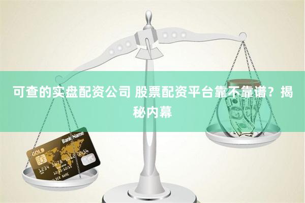可查的实盘配资公司 股票配资平台靠不靠谱？揭秘内幕