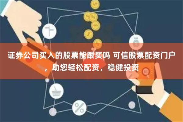 证券公司买入的股票能跟买吗 可信股票配资门户，助您轻松配资，稳健投资