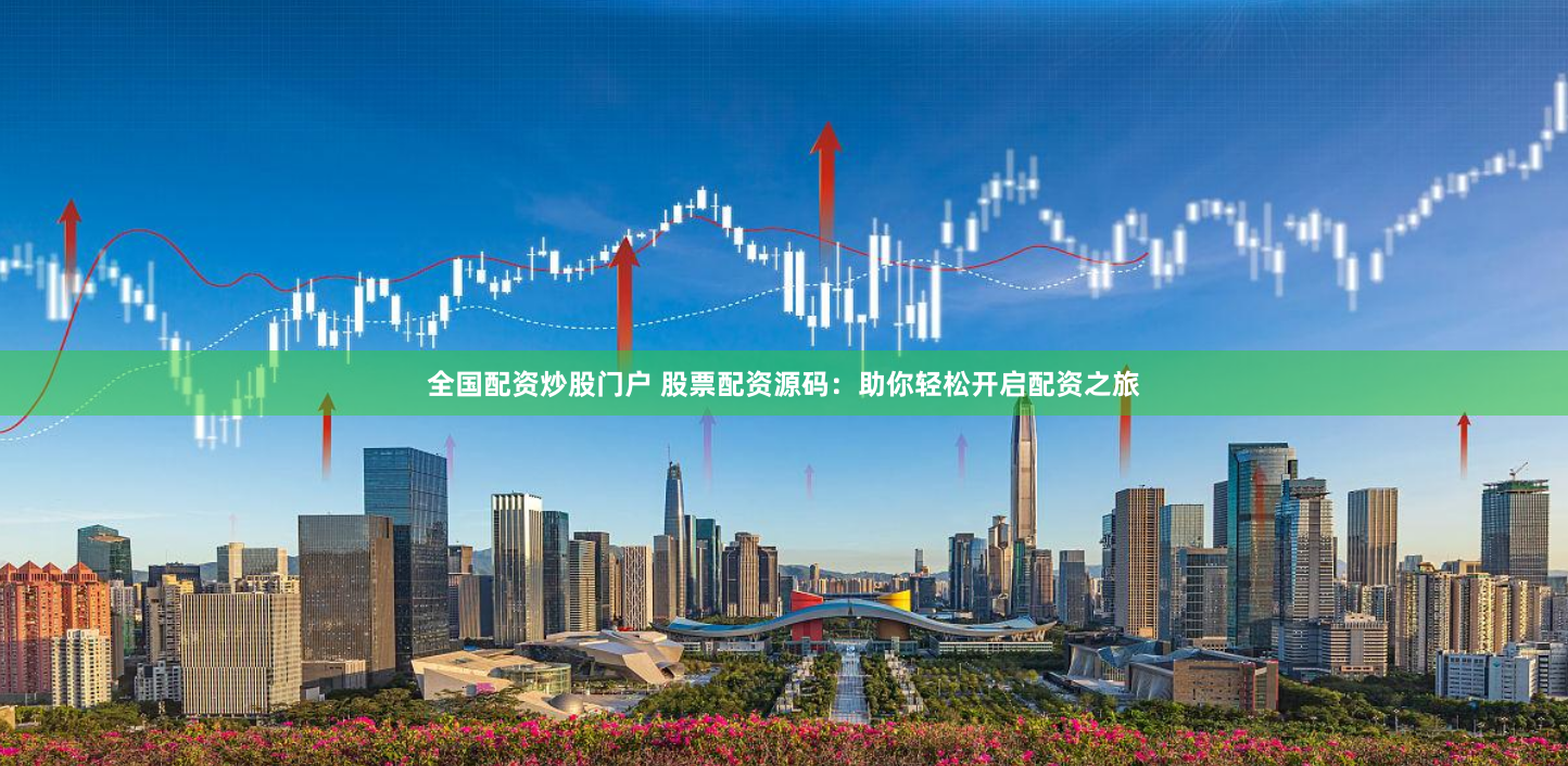 全国配资炒股门户 股票配资源码：助你轻松开启配资之旅