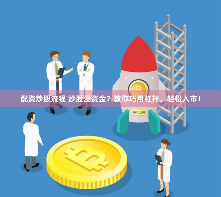 配资炒股流程 炒股没资金?教你巧用杠杆,轻松入市!