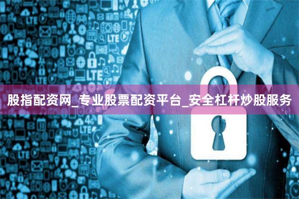 股指配资网_专业股票配资平台_安全杠杆炒股服务