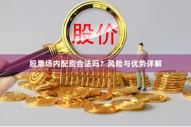 股票场内配资合法吗？风险与优势详解