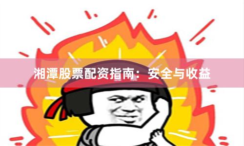 湘潭股票配资指南：安全与收益