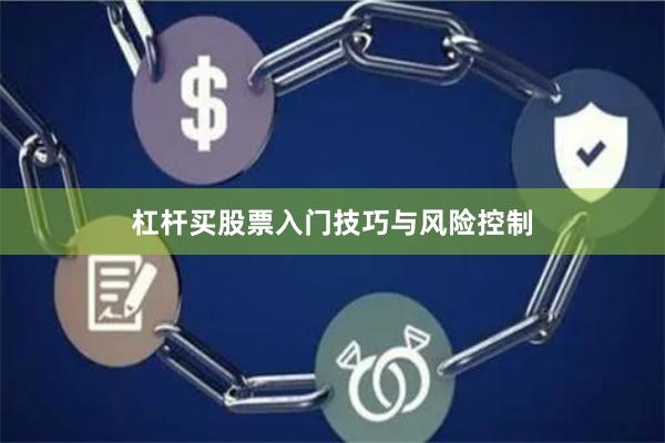 杠杆买股票入门技巧与风险控制