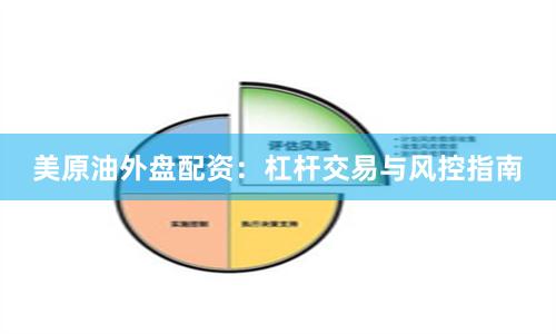 美原油外盘配资：杠杆交易与风控指南