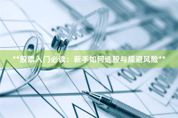 **股票入门必读：新手如何选股与规避风险**