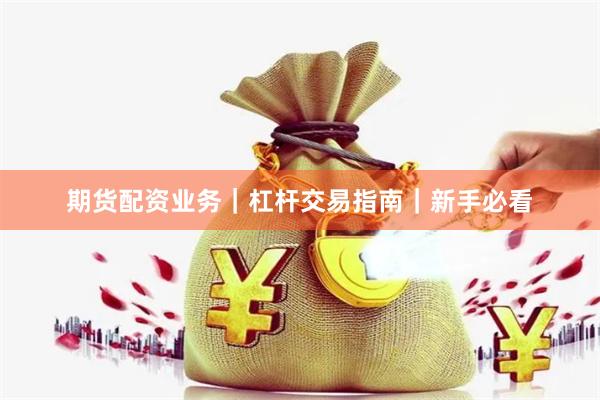 期货配资业务｜杠杆交易指南｜新手必看