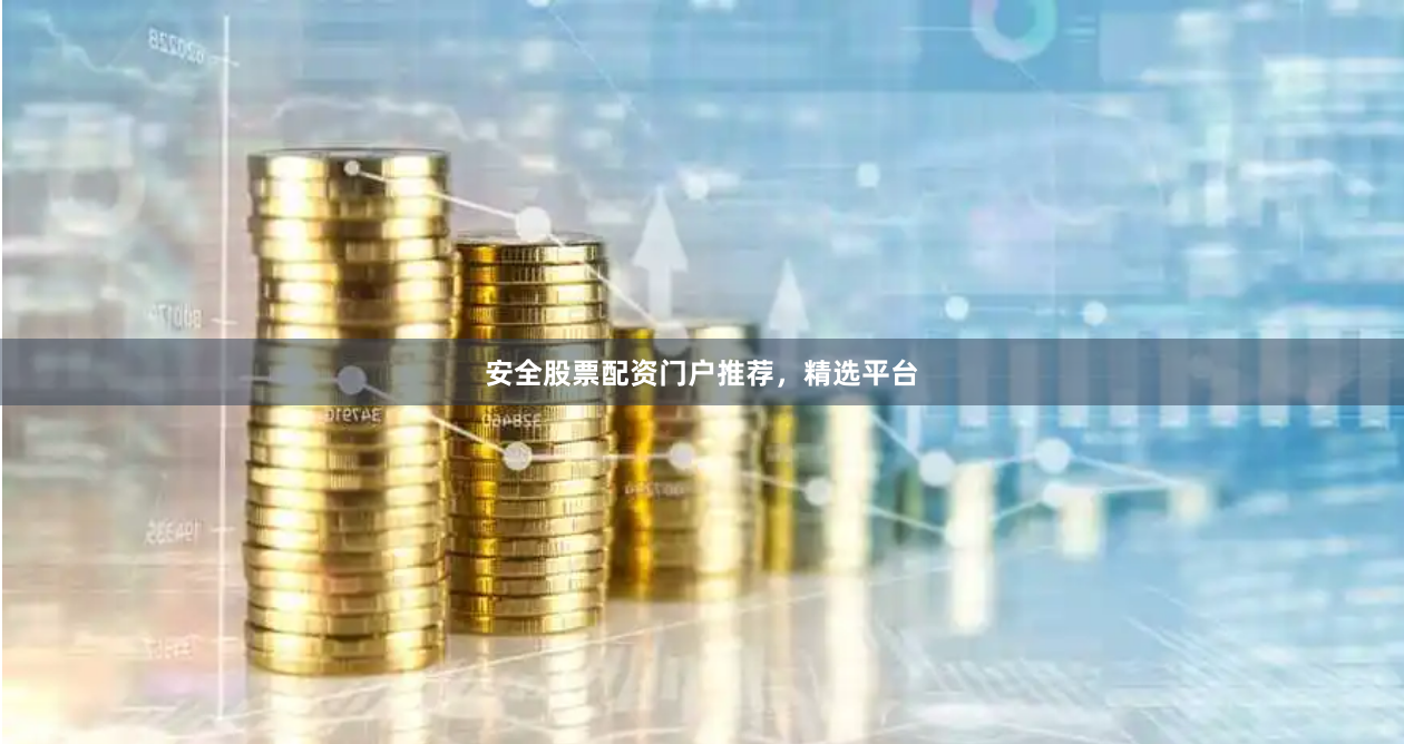 安全股票配资门户推荐,精选平台
