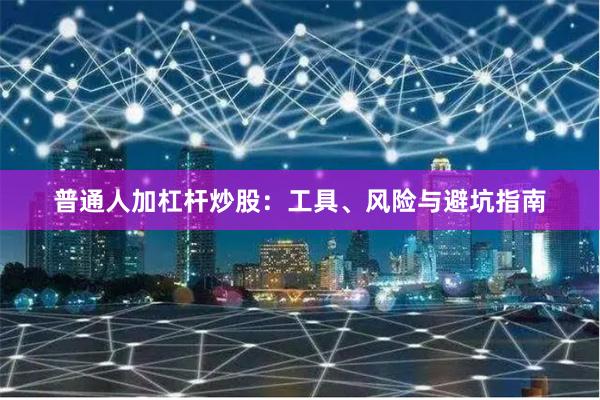 普通人加杠杆炒股：工具、风险与避坑指南