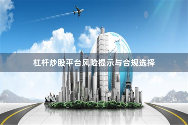 杠杆炒股平台风险提示与合规选择