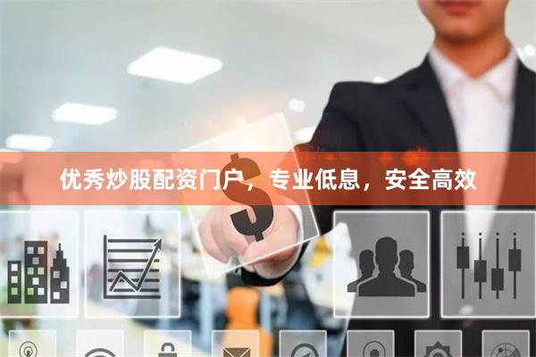 优秀炒股配资门户，专业低息，安全高效