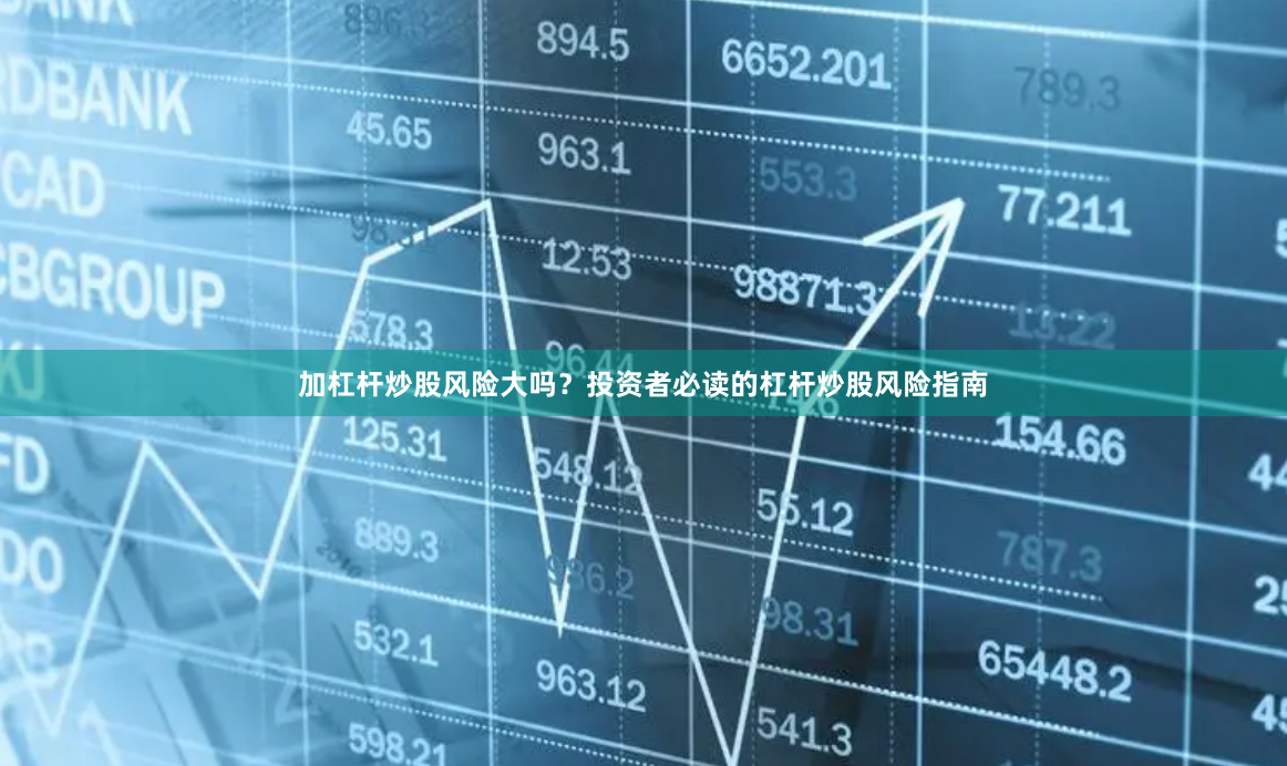 加杠杆炒股风险大吗？投资者必读的杠杆炒股风险指南