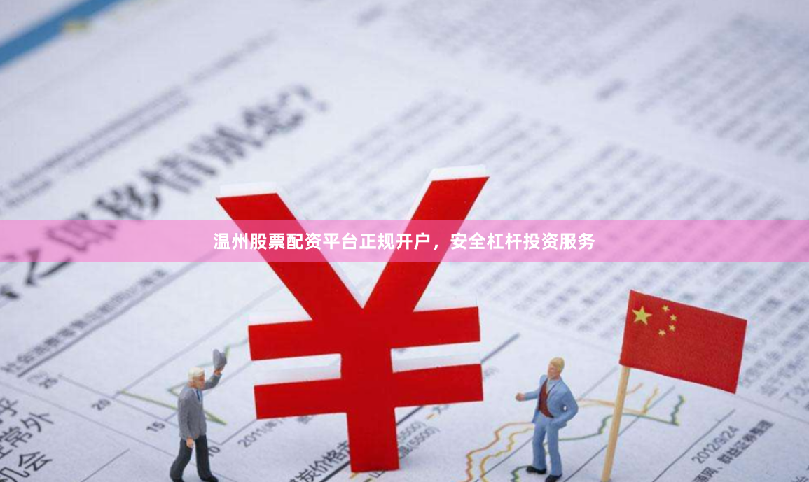 温州股票配资平台正规开户，安全杠杆投资服务