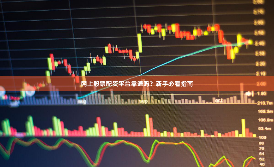 网上股票配资平台靠谱吗？新手必看指南