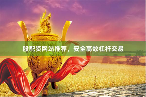 股配资网站推荐，安全高效杠杆交易
