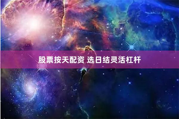 股票按天配资 选日结灵活杠杆